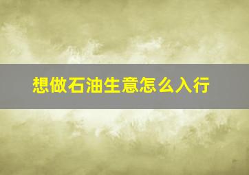 想做石油生意怎么入行