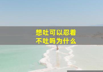 想吐可以忍着不吐吗为什么