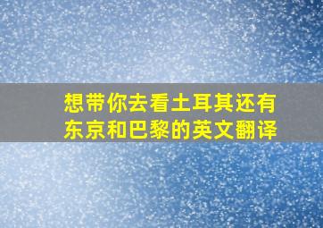 想带你去看土耳其还有东京和巴黎的英文翻译