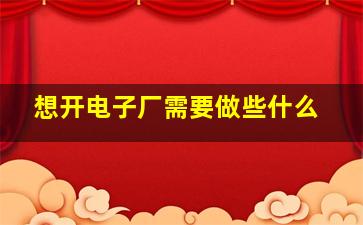 想开电子厂需要做些什么