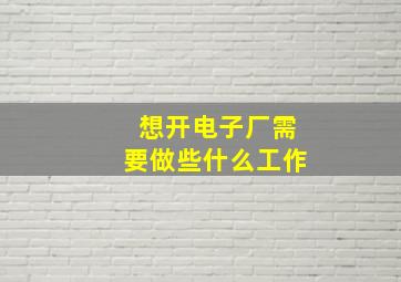 想开电子厂需要做些什么工作