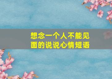 想念一个人不能见面的说说心情短语