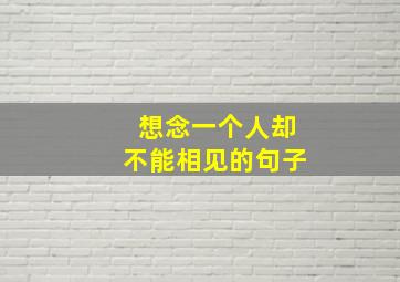 想念一个人却不能相见的句子