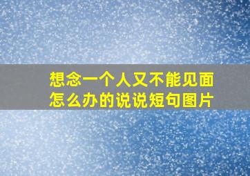 想念一个人又不能见面怎么办的说说短句图片