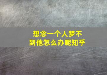 想念一个人梦不到他怎么办呢知乎