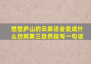 想想庐山的云雾还会变成什么仿照第三自然段写一句话