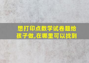 想打印点数学试卷题给孩子做,在哪里可以找到