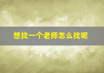 想找一个老师怎么找呢