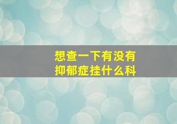 想查一下有没有抑郁症挂什么科