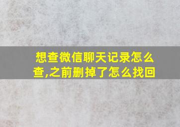 想查微信聊天记录怎么查,之前删掉了怎么找回