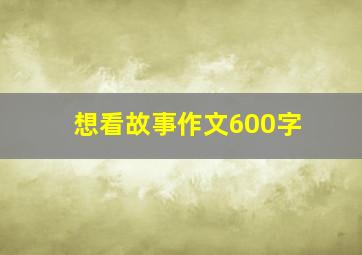 想看故事作文600字