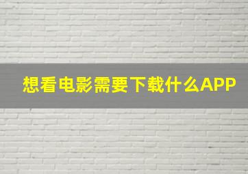 想看电影需要下载什么APP