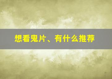 想看鬼片、有什么推荐