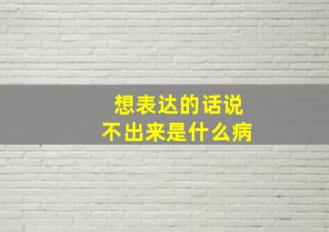 想表达的话说不出来是什么病