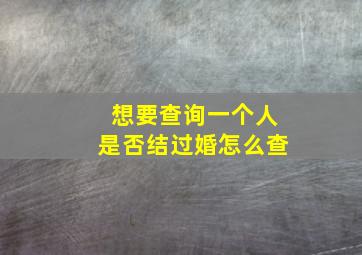 想要查询一个人是否结过婚怎么查