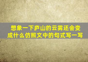 想象一下庐山的云雾还会变成什么仿照文中的句式写一写