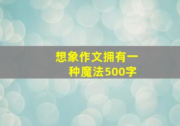 想象作文拥有一种魔法500字