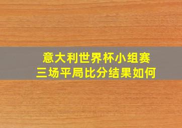 意大利世界杯小组赛三场平局比分结果如何