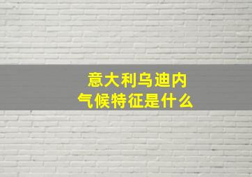 意大利乌迪内气候特征是什么