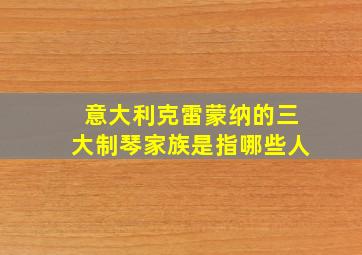 意大利克雷蒙纳的三大制琴家族是指哪些人