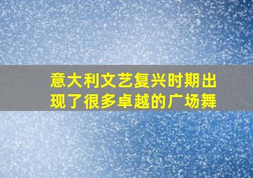 意大利文艺复兴时期出现了很多卓越的广场舞