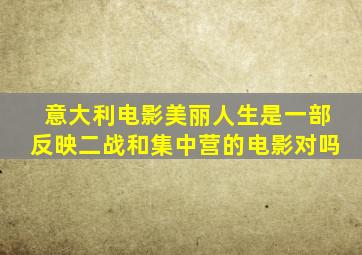 意大利电影美丽人生是一部反映二战和集中营的电影对吗