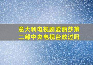 意大利电视剧爱丽莎第二部中央电视台放过吗