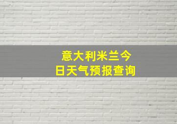 意大利米兰今日天气预报查询