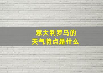 意大利罗马的天气特点是什么