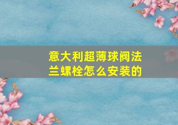 意大利超薄球阀法兰螺栓怎么安装的