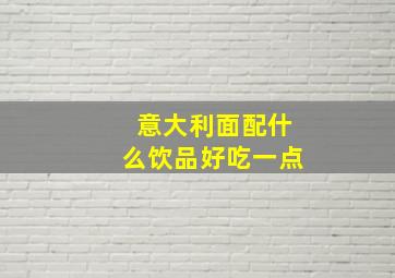 意大利面配什么饮品好吃一点