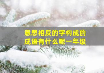 意思相反的字构成的成语有什么呢一年级