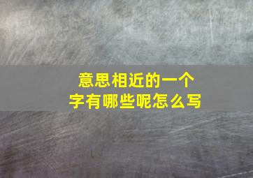 意思相近的一个字有哪些呢怎么写