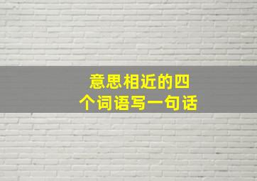 意思相近的四个词语写一句话