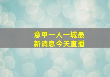 意甲一人一城最新消息今天直播