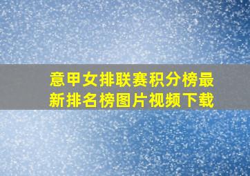 意甲女排联赛积分榜最新排名榜图片视频下载