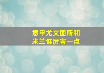 意甲尤文图斯和米兰谁厉害一点