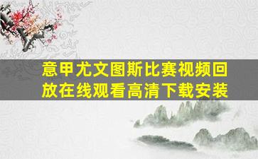 意甲尤文图斯比赛视频回放在线观看高清下载安装