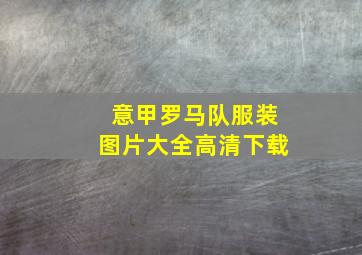 意甲罗马队服装图片大全高清下载