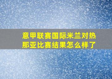 意甲联赛国际米兰对热那亚比赛结果怎么样了