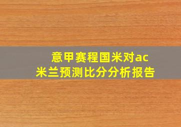 意甲赛程国米对ac米兰预测比分分析报告