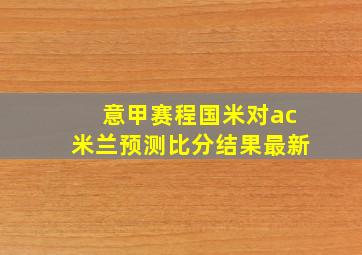 意甲赛程国米对ac米兰预测比分结果最新