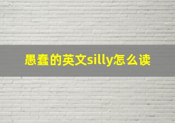 愚蠢的英文silly怎么读