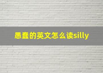 愚蠢的英文怎么读silly