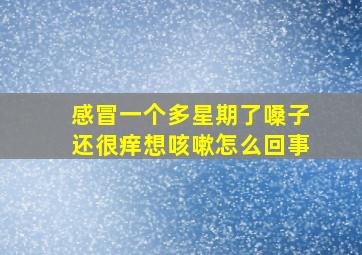 感冒一个多星期了嗓子还很痒想咳嗽怎么回事