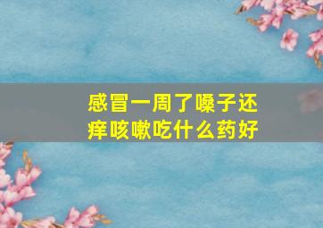 感冒一周了嗓子还痒咳嗽吃什么药好