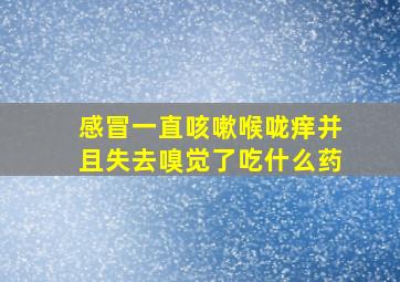 感冒一直咳嗽喉咙痒并且失去嗅觉了吃什么药