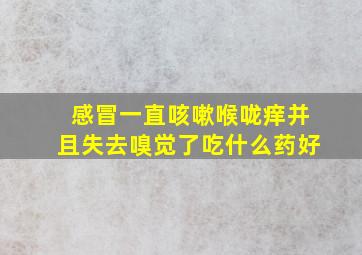 感冒一直咳嗽喉咙痒并且失去嗅觉了吃什么药好