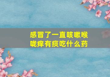 感冒了一直咳嗽喉咙痒有痰吃什么药