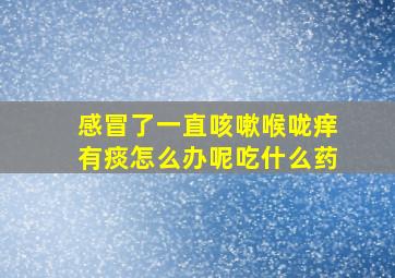 感冒了一直咳嗽喉咙痒有痰怎么办呢吃什么药